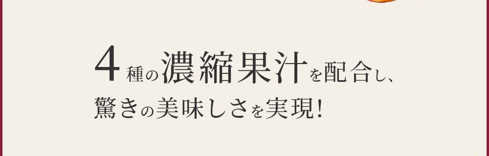 4種の濃縮果汁を配合し、驚きの美味しさを実現!