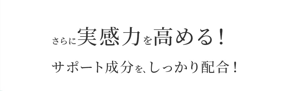 さらに実感力を高める!サポート成分をしっかり配合!