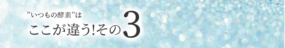 いつもの酵素はここが違う!その3