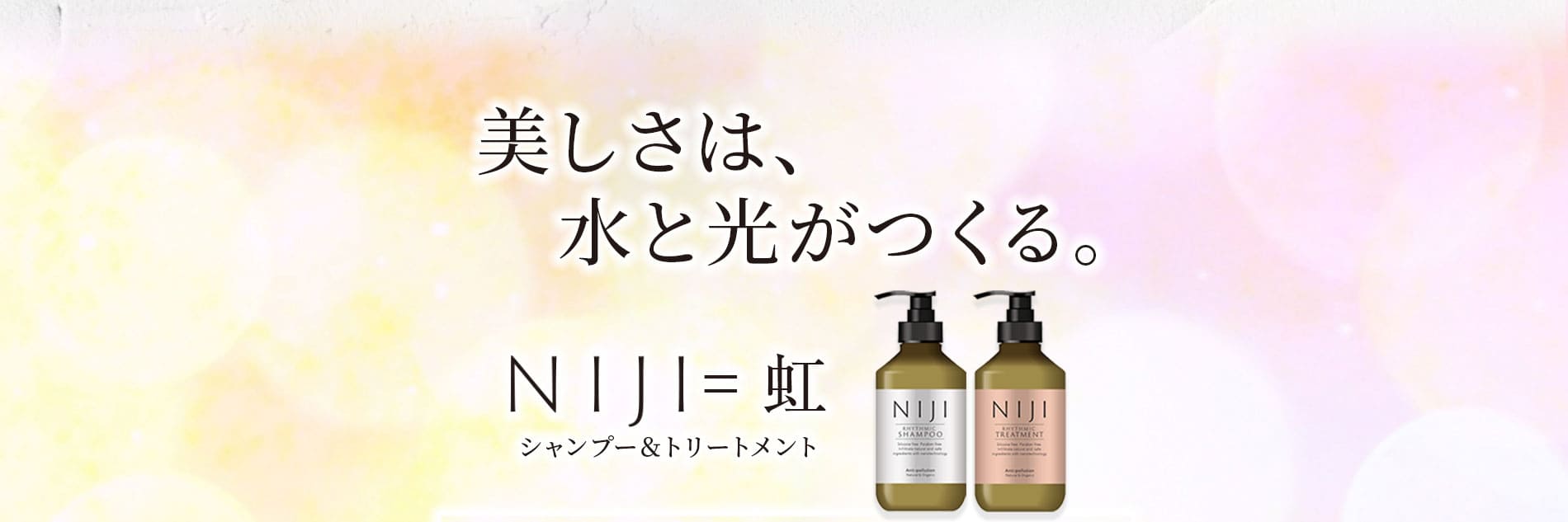 私たちの思いこのシャンプー&トリートメントを使った方の髪が光を纏い、優しい水分で潤うことをイメージしてこれらの商品に「NIJI」と名付けました。