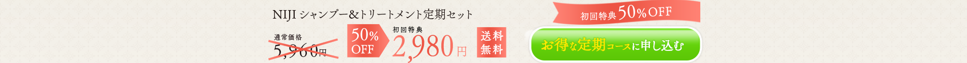 定期購入ＮＩＪＩ 50%OFFお得な定期コースに申し込む シャンプー & トリートメント