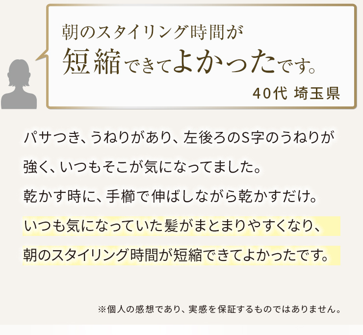 使うと実感！その仕上がりに驚きの声！朝のスタイリング時間が短縮できてよかったです。