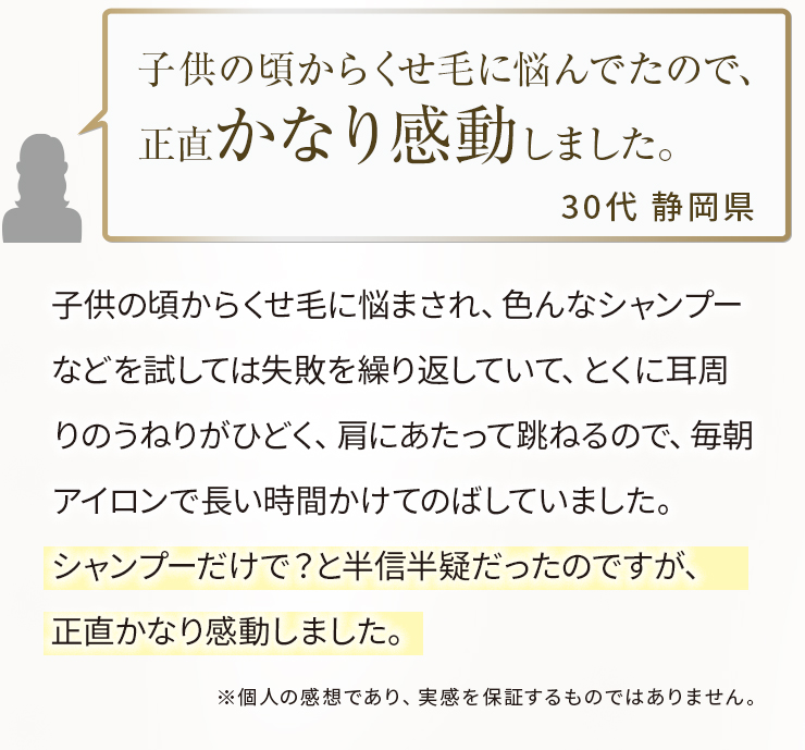 使うと実感！その仕上がりに驚きの声！子供の頃からくせ毛に悩んでたので、正直かなり感動しました。