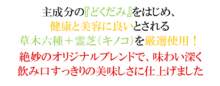 健康と美容に良いとされる草木六種＋霊芝を厳選使用！絶妙のオリジナルブレンドで、味わい深く飲み口スッキリの美味しさに仕上げました。