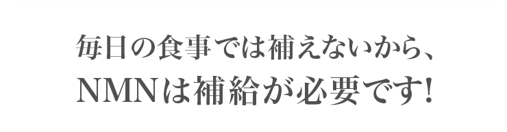 毎日の食事では補えないから、NMNは補給が必要です！