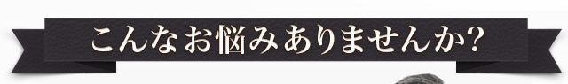 こんなお悩みありませんか？