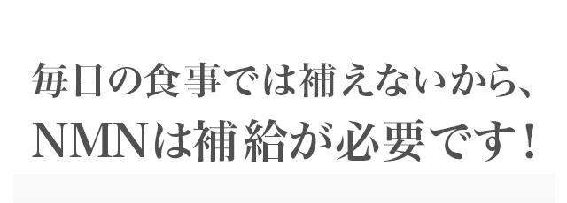 毎日の食事では補えないから、NMNは補給が必要です！